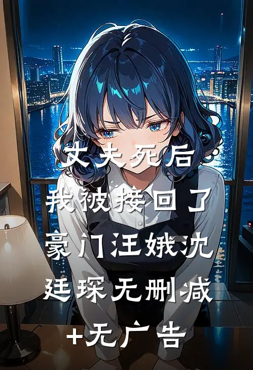 丈夫死后，我被接回了豪门汪娥沈廷琛无删减+无广告