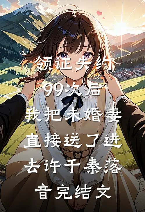领证失约99次后，我把未婚妻直接送了进去许千秦落音完结文