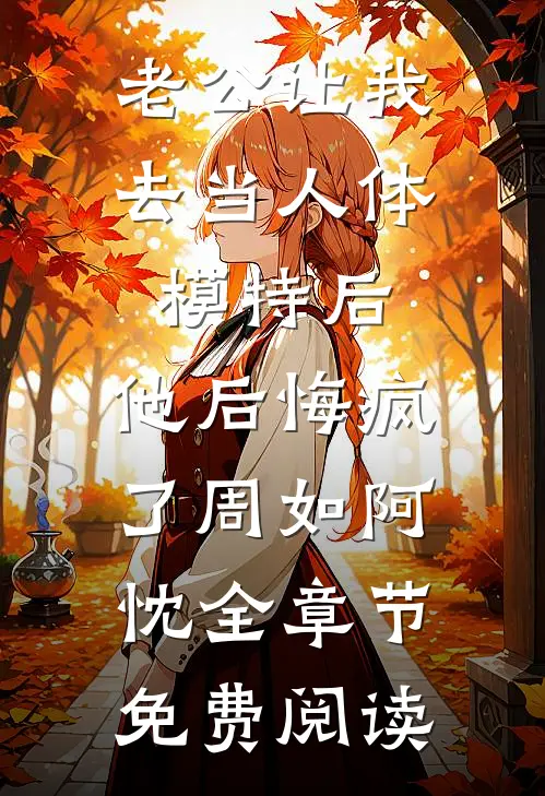 老公让我去当人体模特后，他后悔疯了周如阿忱全章节免费阅读