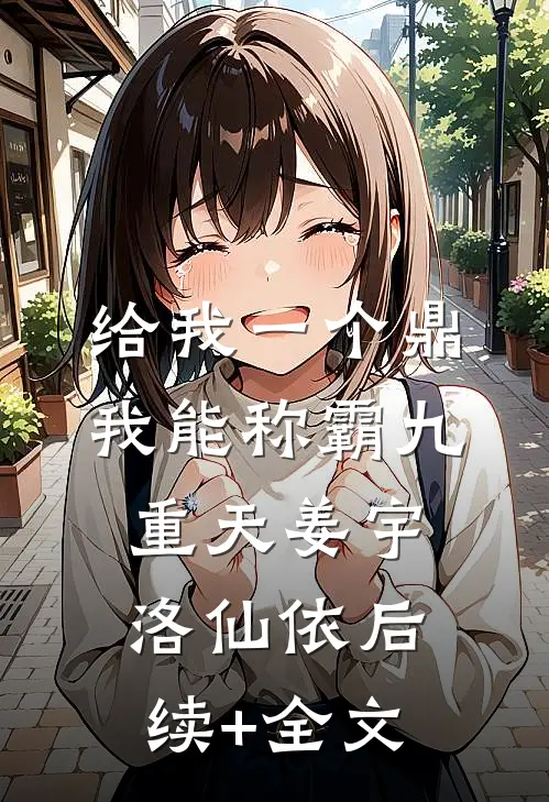 给我一个鼎，我能称霸九重天姜宇洛仙依后续+全文