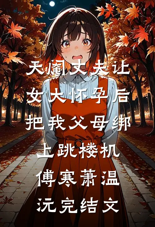 天阉丈夫让女大怀孕后，把我父母绑上跳楼机傅寒萧温沅完结文