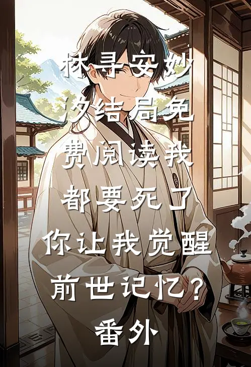 林寻安妙汐结局免费阅读我都要死了，你让我觉醒前世记忆？番外