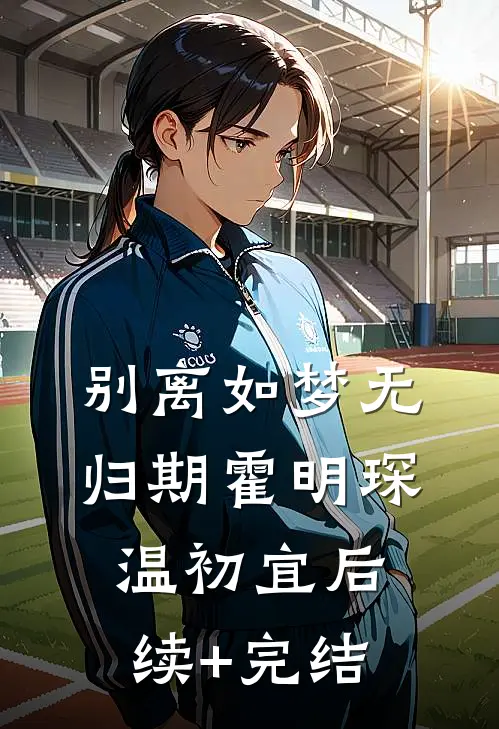 别离如梦无归期霍明琛温初宜后续+完结