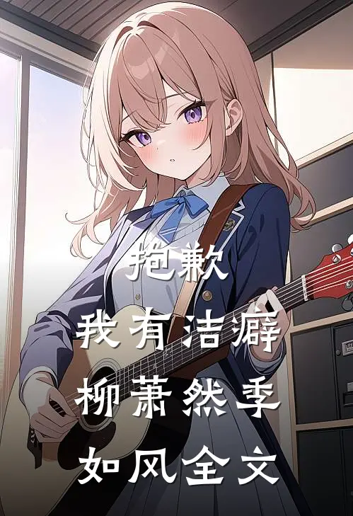 抱歉，我有洁癖柳萧然季如风全文