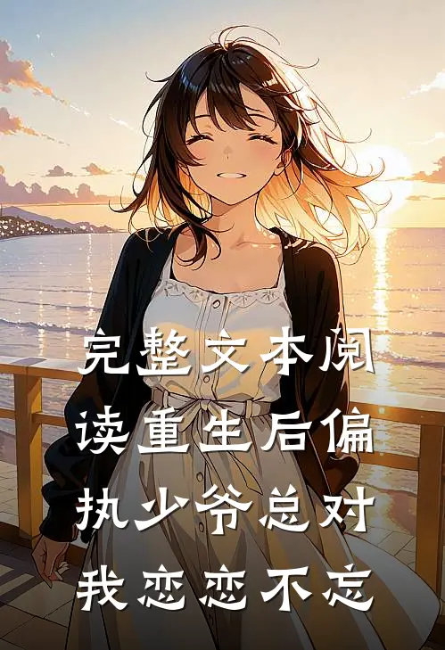 完整文本阅读重生后偏执少爷总对我恋恋不忘