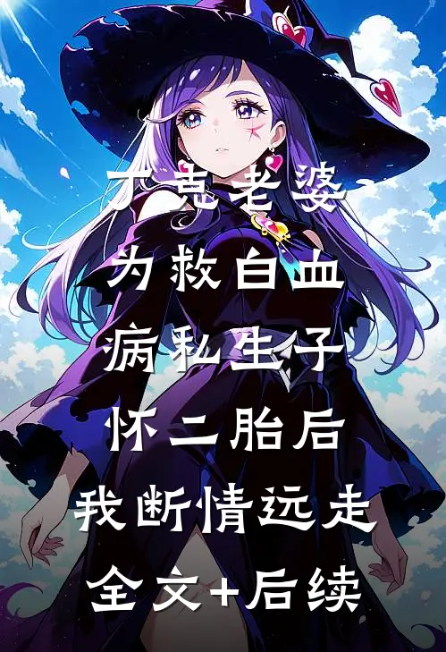 丁克老婆为救白血病私生子怀二胎后，我断情远走全文+后续