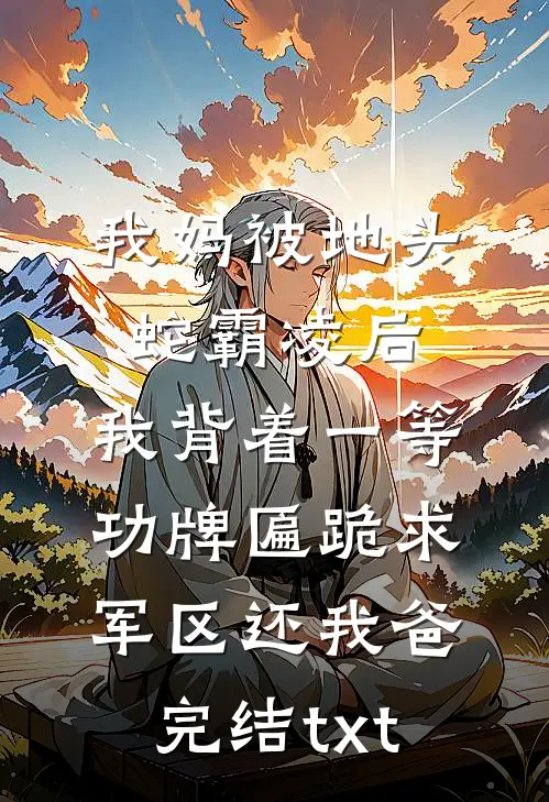 我妈被地头蛇霸凌后，我背着一等功牌匾跪求军区还我爸完结txt
