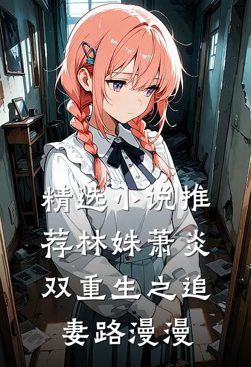 精选小说推荐林姝萧炎双重生之追妻路漫漫