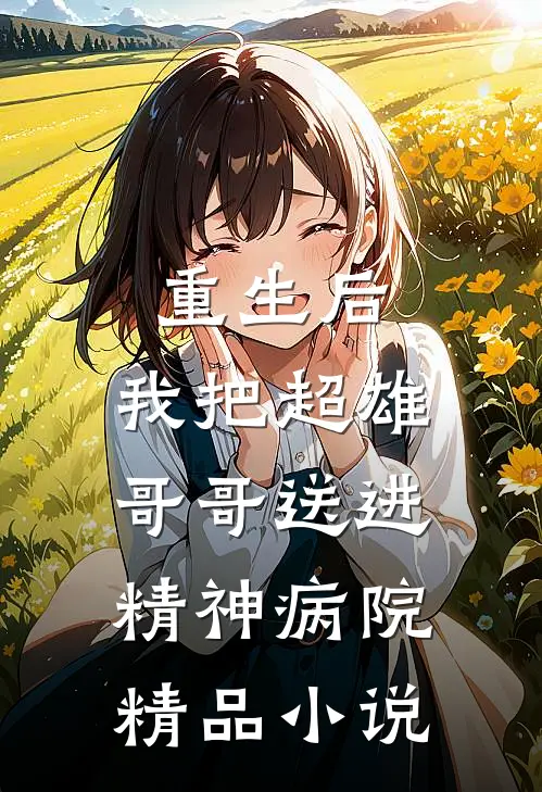 重生后，我把超雄哥哥送进精神病院精品小说