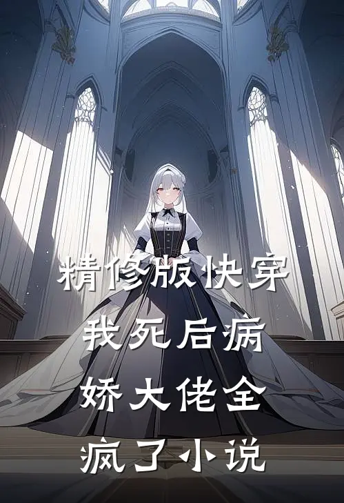 精修版快穿:我死后病娇大佬全疯了小说