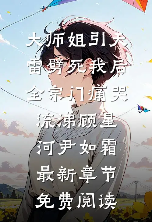 大师姐引天雷劈死我后，全宗门痛哭流涕顾星河尹如霜最新章节免费阅读