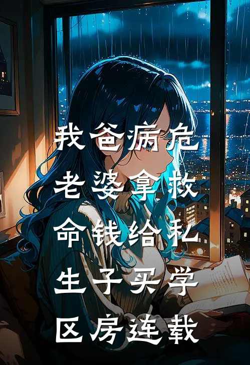 我爸病危，老婆拿救命钱给私生子买学区房连载