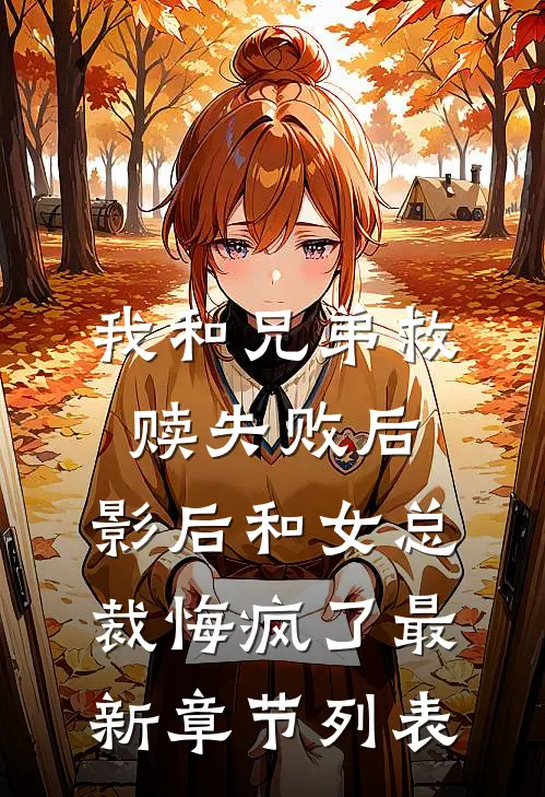 我和兄弟救赎失败后，影后和女总裁悔疯了最新章节列表
