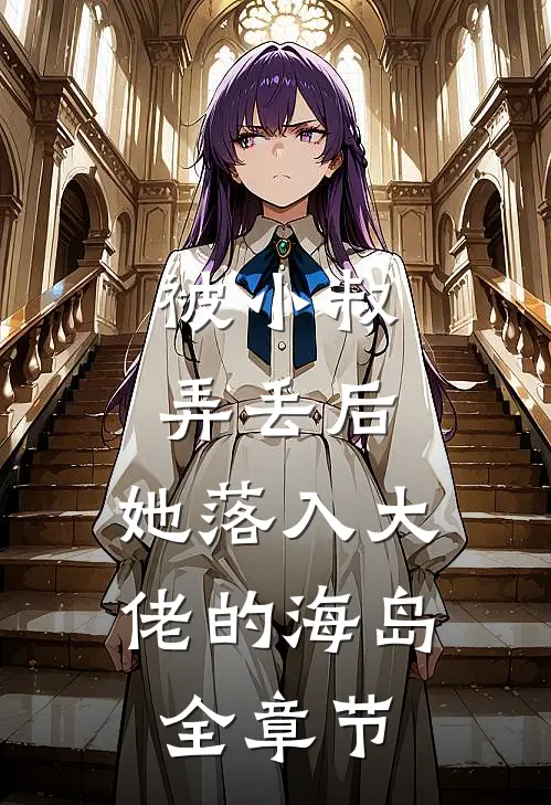 被小叔弄丢后，她落入大佬的海岛全章节