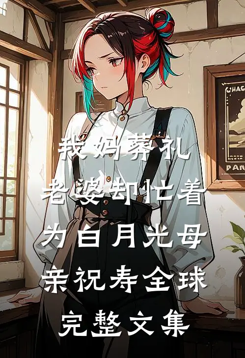 我妈葬礼，老婆却忙着为白月光母亲祝寿全球完整文集