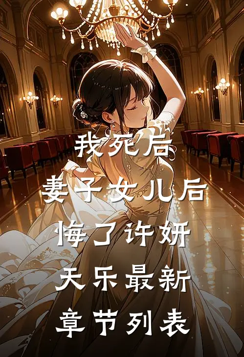 我死后，妻子女儿后悔了许妍天乐最新章节列表