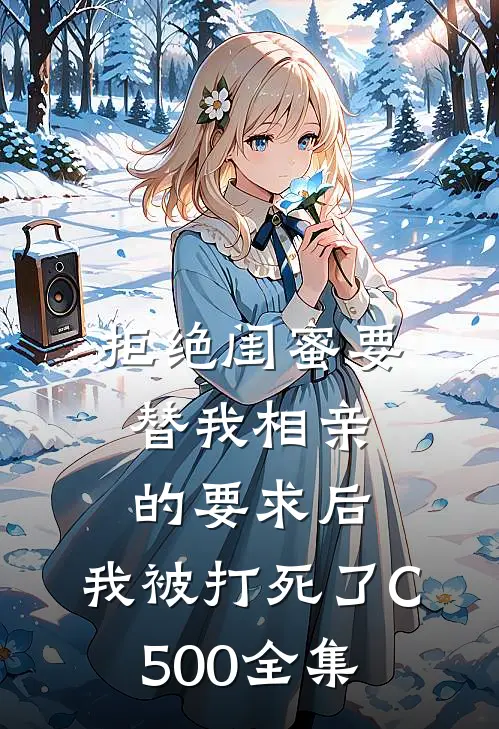 拒绝闺蜜要替我相亲的要求后，我被打死了C500全集