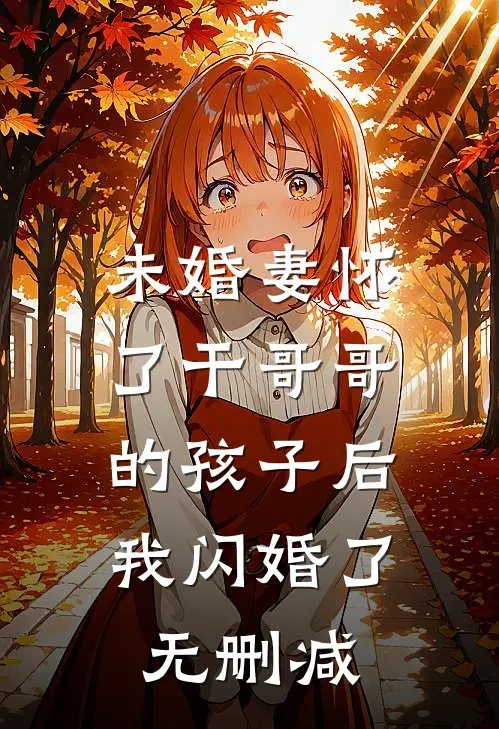 未婚妻怀了干哥哥的孩子后，我闪婚了无删减