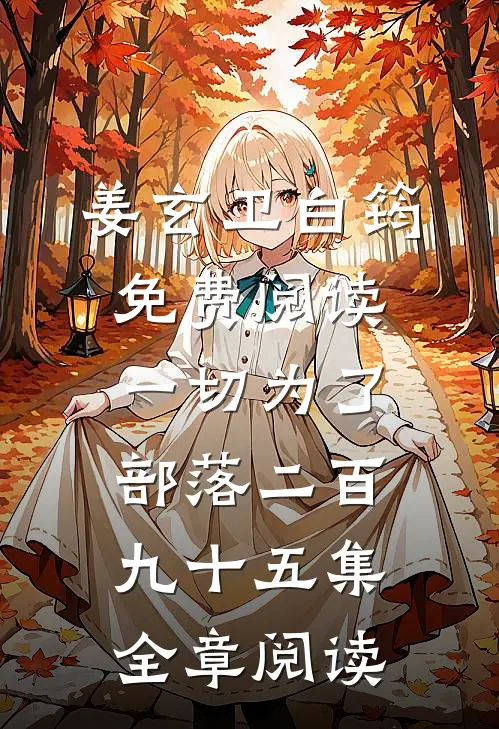 姜玄卫白筠免费阅读一切为了部落二百九十五集全章阅读