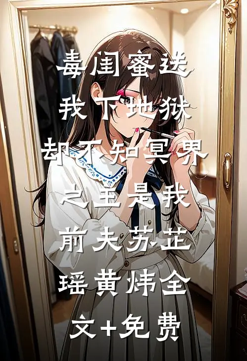毒闺蜜送我下地狱，却不知冥界之主是我前夫苏芷瑶黄炜全文+免费