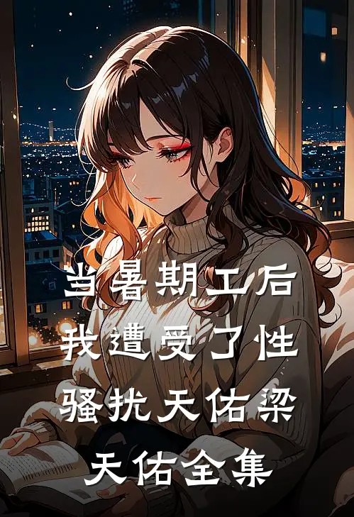 当暑期工后我遭受了性骚扰天佑梁天佑全集
