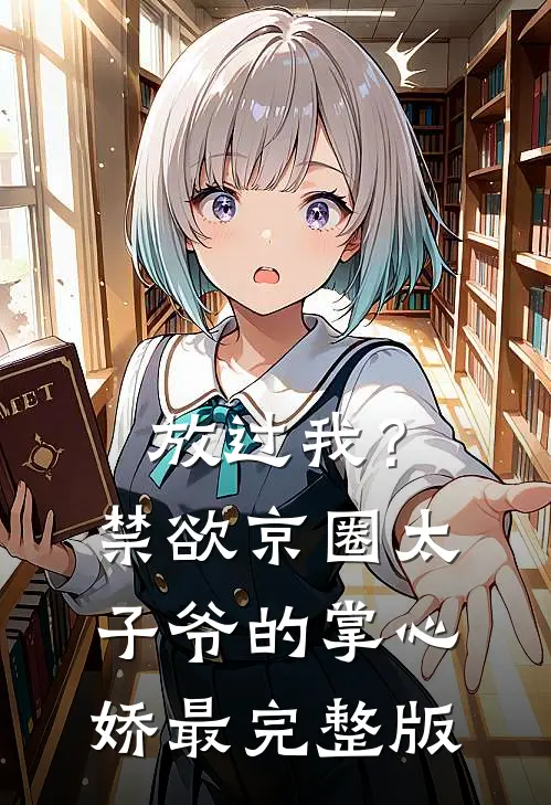 放过我？禁欲京圈太子爷的掌心娇最完整版