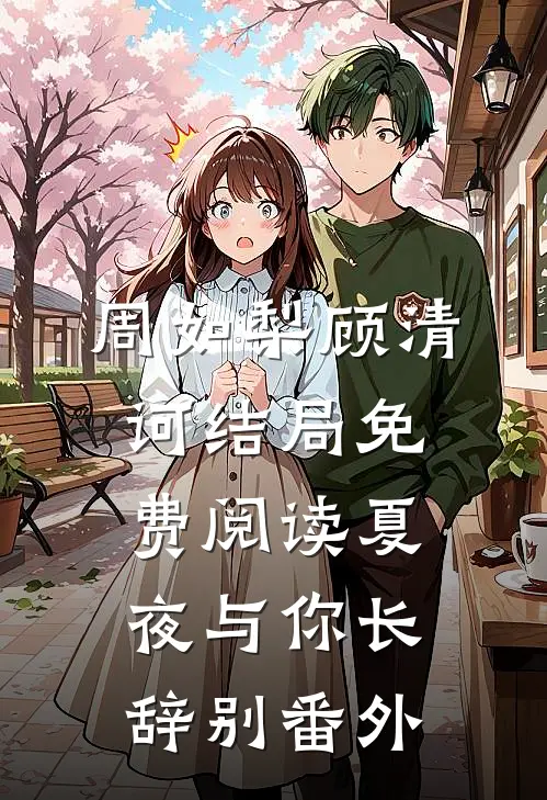 周如梨顾清诃结局免费阅读夏夜与你长辞别番外