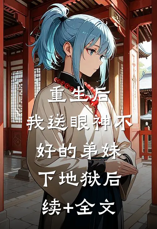 重生后，我送眼神不好的弟妹下地狱后续+全文