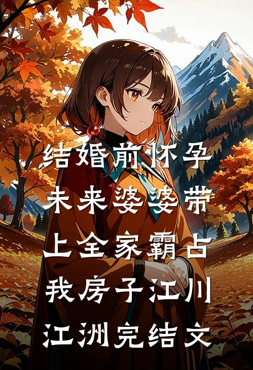 结婚前怀孕，未来婆婆带上全家霸占我房子江川江洲完结文