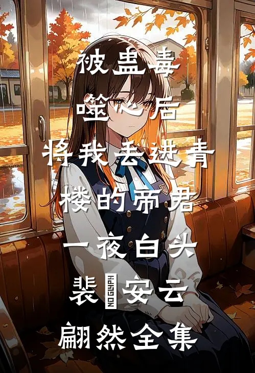 被蛊毒噬心后，将我丢进青楼的帝君一夜白头裴璟安云翩然全集