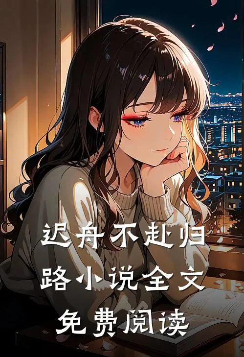 迟舟不赴归路小说全文免费阅读