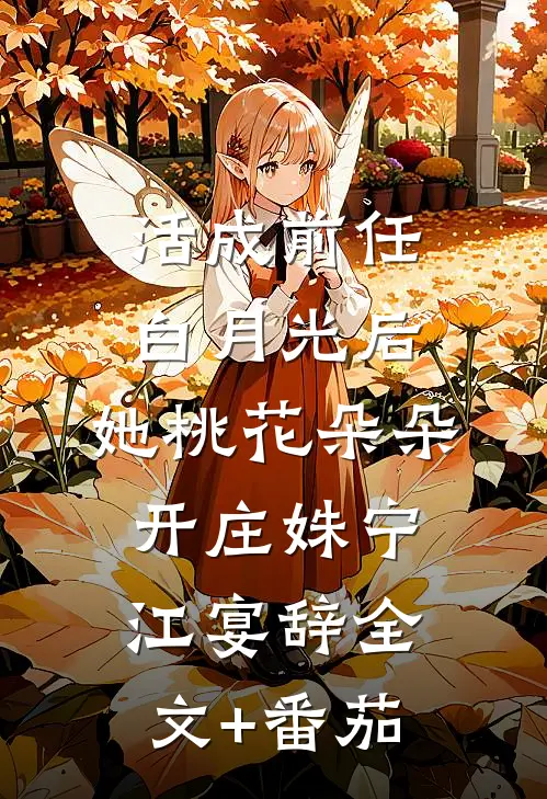 活成前任白月光后，她桃花朵朵开庄姝宁江宴辞全文+番茄
