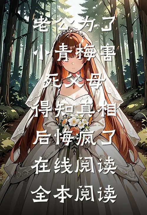 老公为了小青梅害死父母，得知真相后悔疯了在线阅读全本阅读
