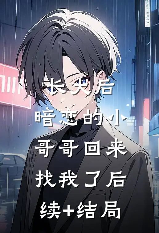 长大后，暗恋的小哥哥回来找我了后续+结局