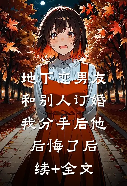 地下恋男友和别人订婚，我分手后他后悔了后续+全文