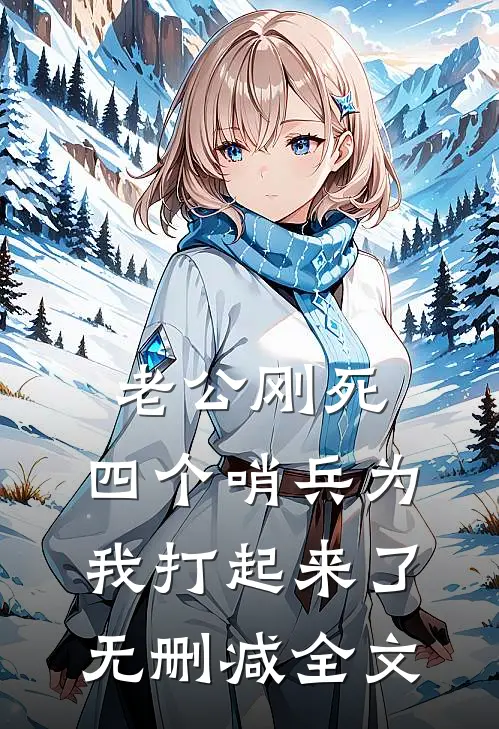 老公刚死，四个哨兵为我打起来了无删减全文