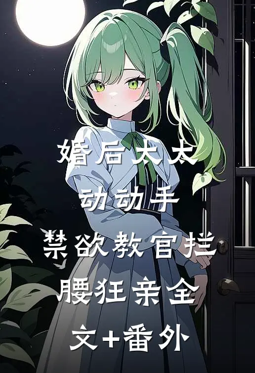 婚后太太动动手，禁欲教官拦腰狂亲全文+番外