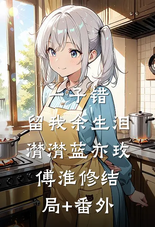 一子错，留我余生泪潸潸蓝亦玫傅淮修结局+番外