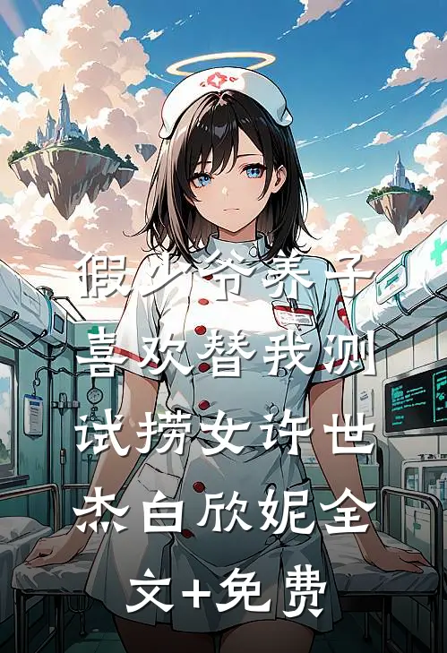 假少爷养子喜欢替我测试捞女许世杰白欣妮全文+免费