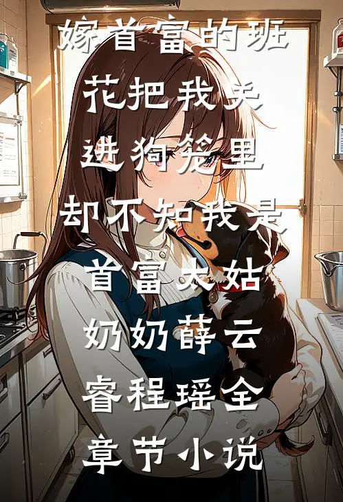嫁首富的班花把我关进狗笼里，却不知我是首富太姑奶奶薛云睿程瑶全章节小说