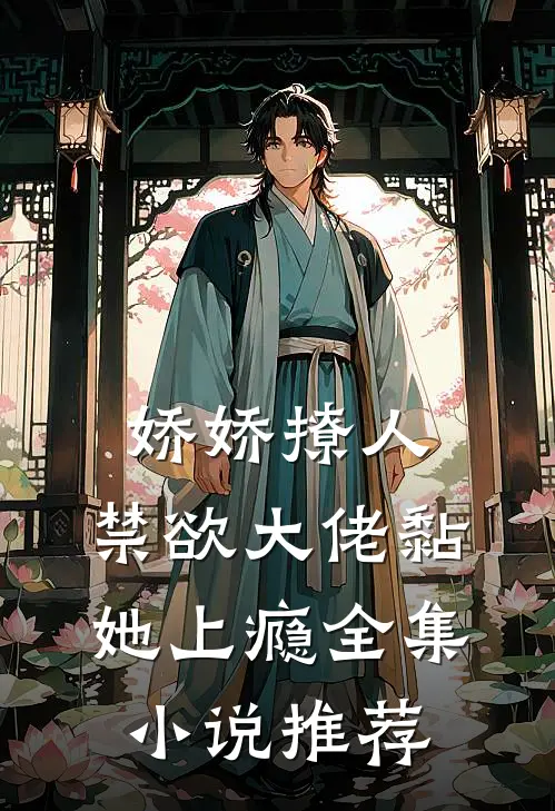 娇娇撩人，禁欲大佬黏她上瘾全集小说推荐
