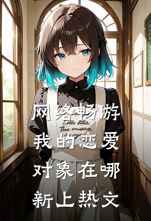 网络畅游，我的恋爱对象在哪新上热文