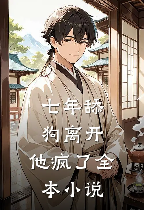 七年舔狗离开，他疯了全本小说