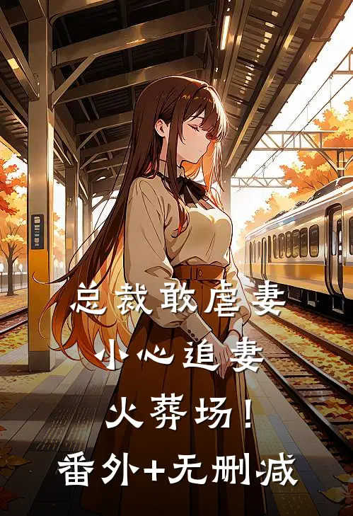 总裁敢虐妻，小心追妻火葬场！番外+无删减