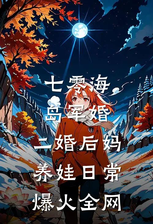七零海岛军婚：二婚后妈养娃日常爆火全网