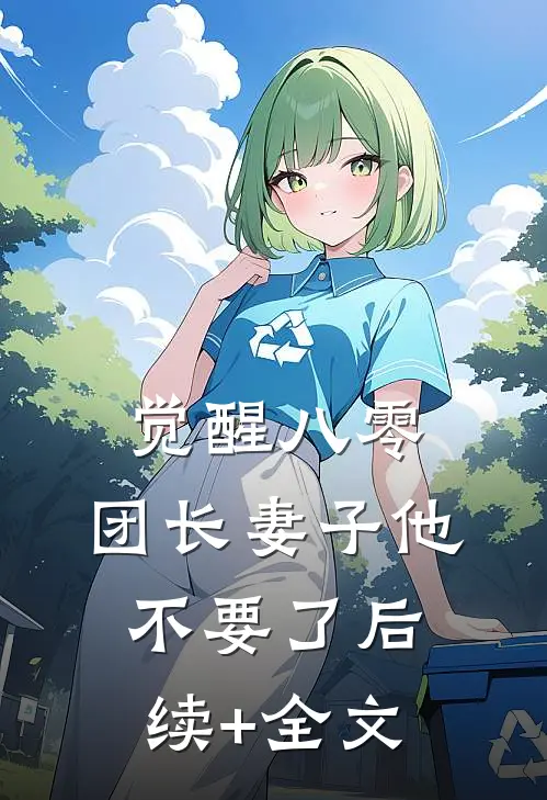 觉醒八零，团长妻子他不要了后续+全文