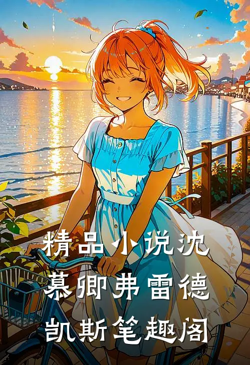 精品小说沈慕卿弗雷德凯斯笔趣阁