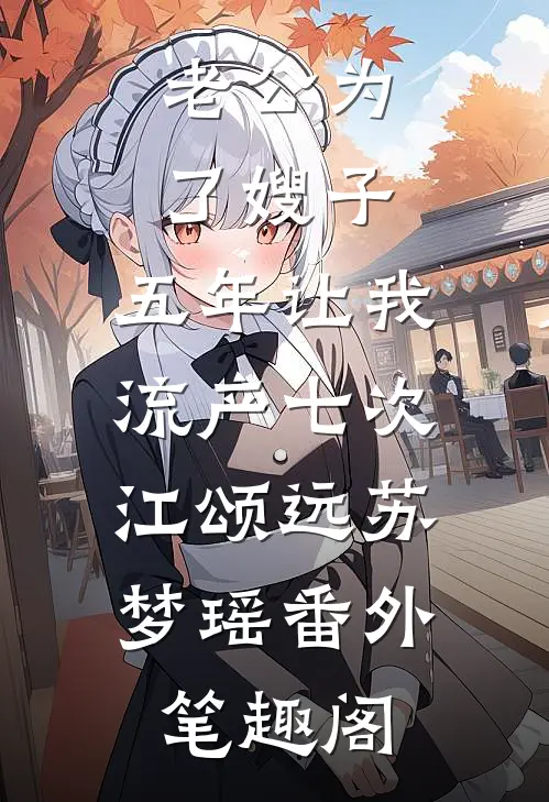 老公为了嫂子，五年让我流产七次：江颂远苏梦瑶番外笔趣阁