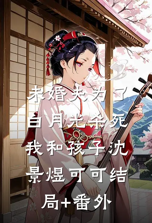 未婚夫为了白月光杀死我和孩子沈景煜可可结局+番外