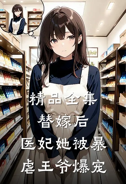 精品全集替嫁后，医妃她被暴虐王爷爆宠